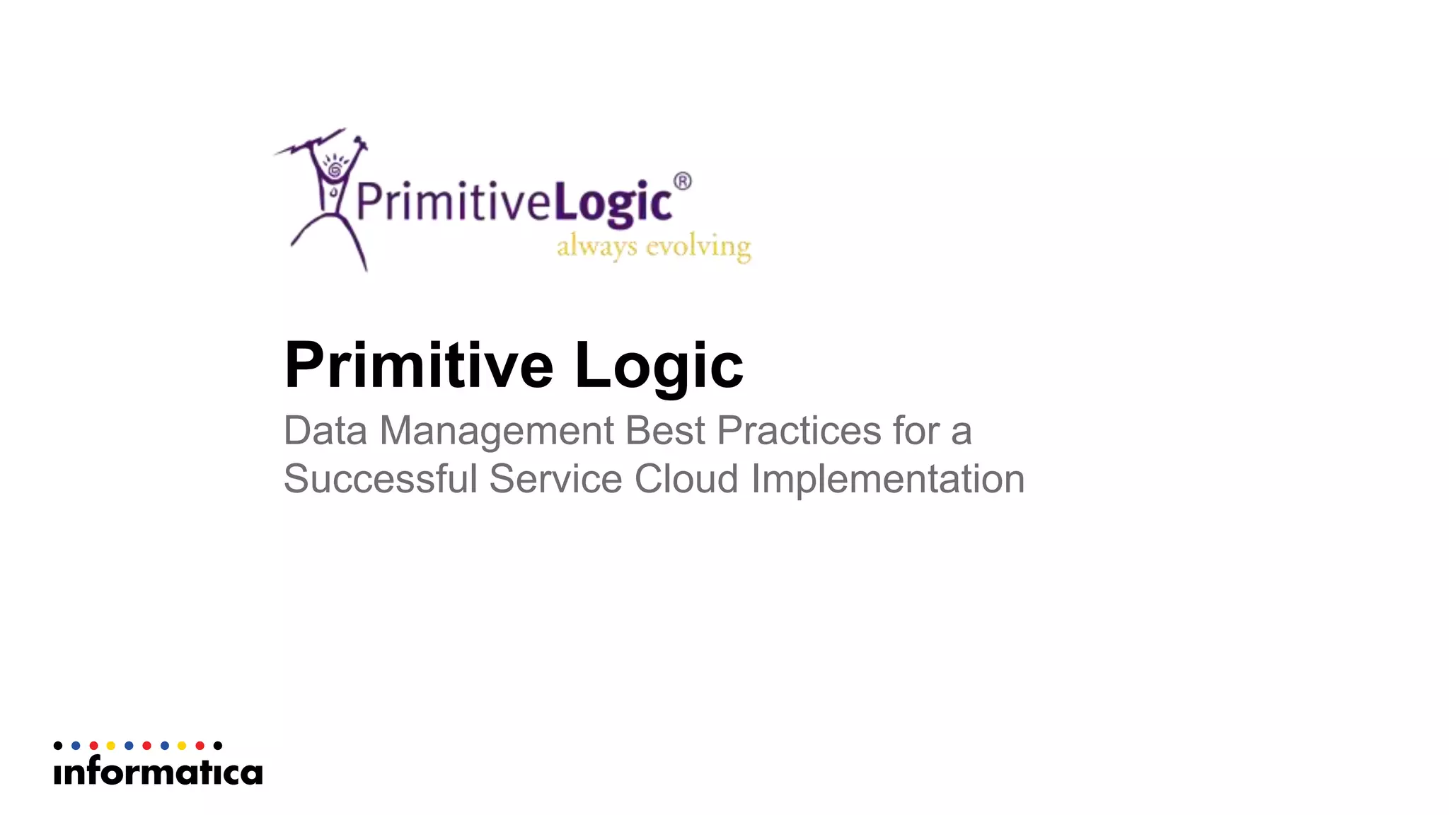 Primitive  Logic
Data  Management  Best  Practices  for  a  
Successful  Service  Cloud  Implementation
 