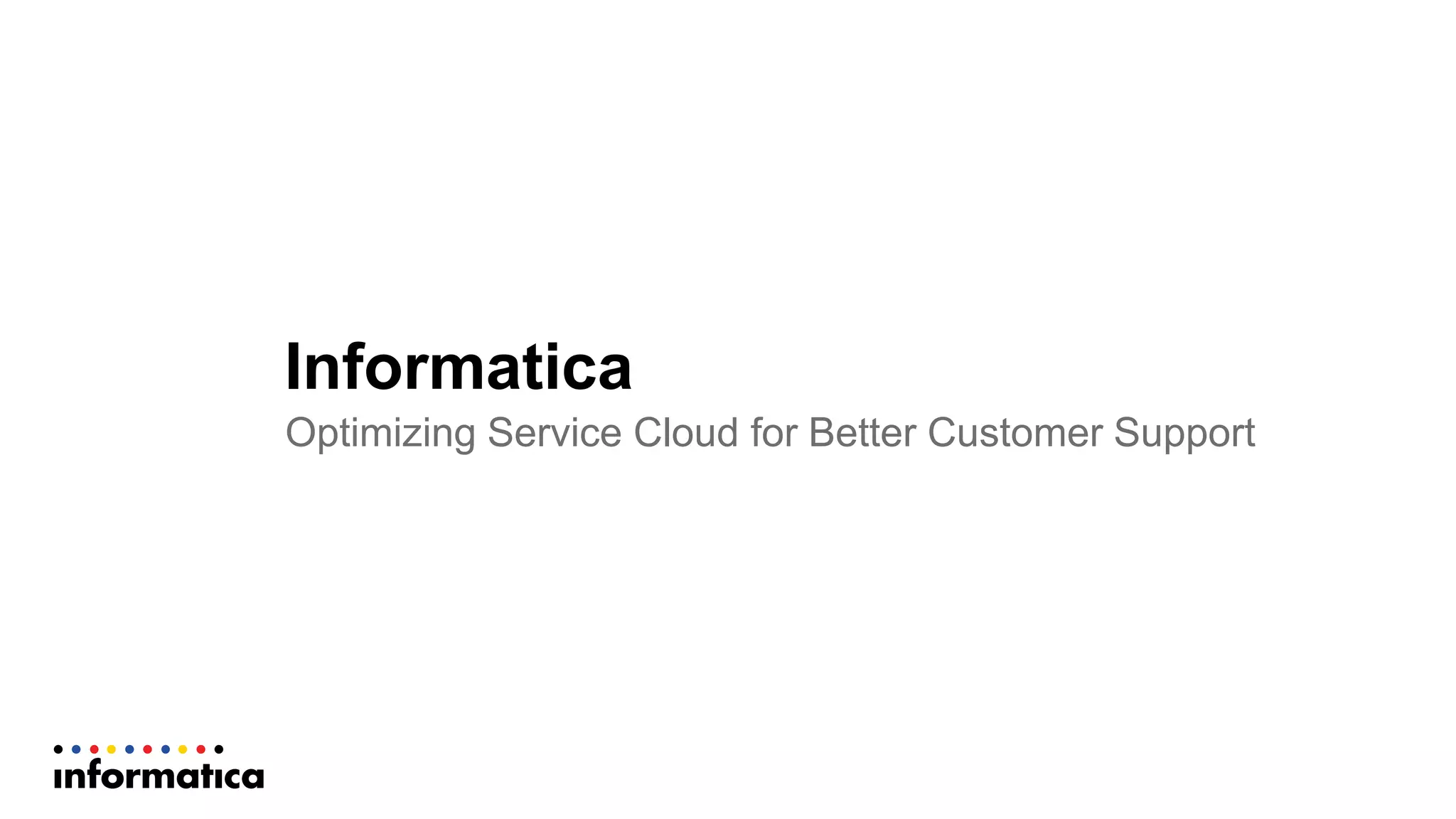Informatica
Optimizing  Service  Cloud  for  Better  Customer  Support
 