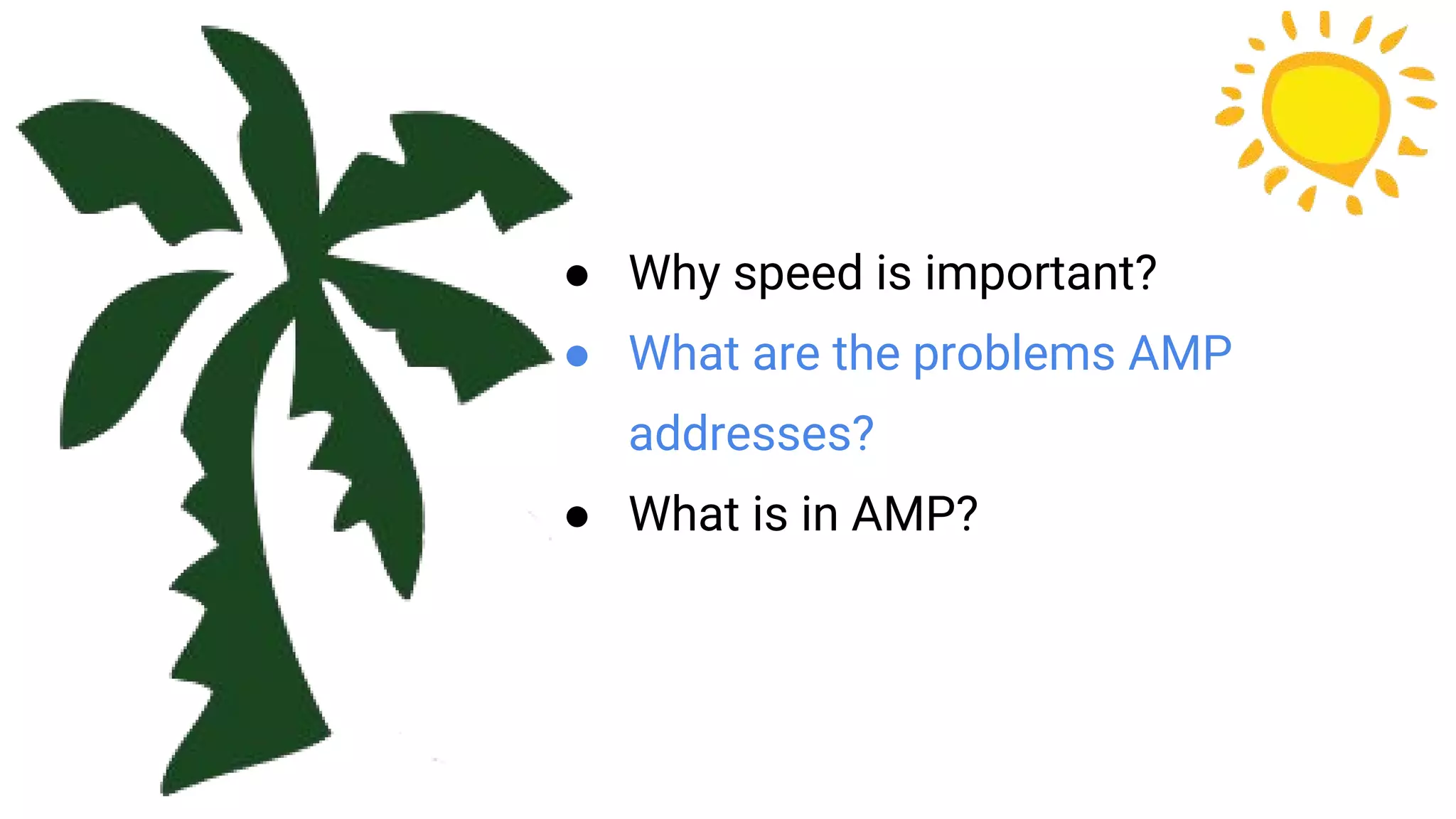 ● Why speed is important?
● What are the problems AMP
addresses?
● What is in AMP?
 