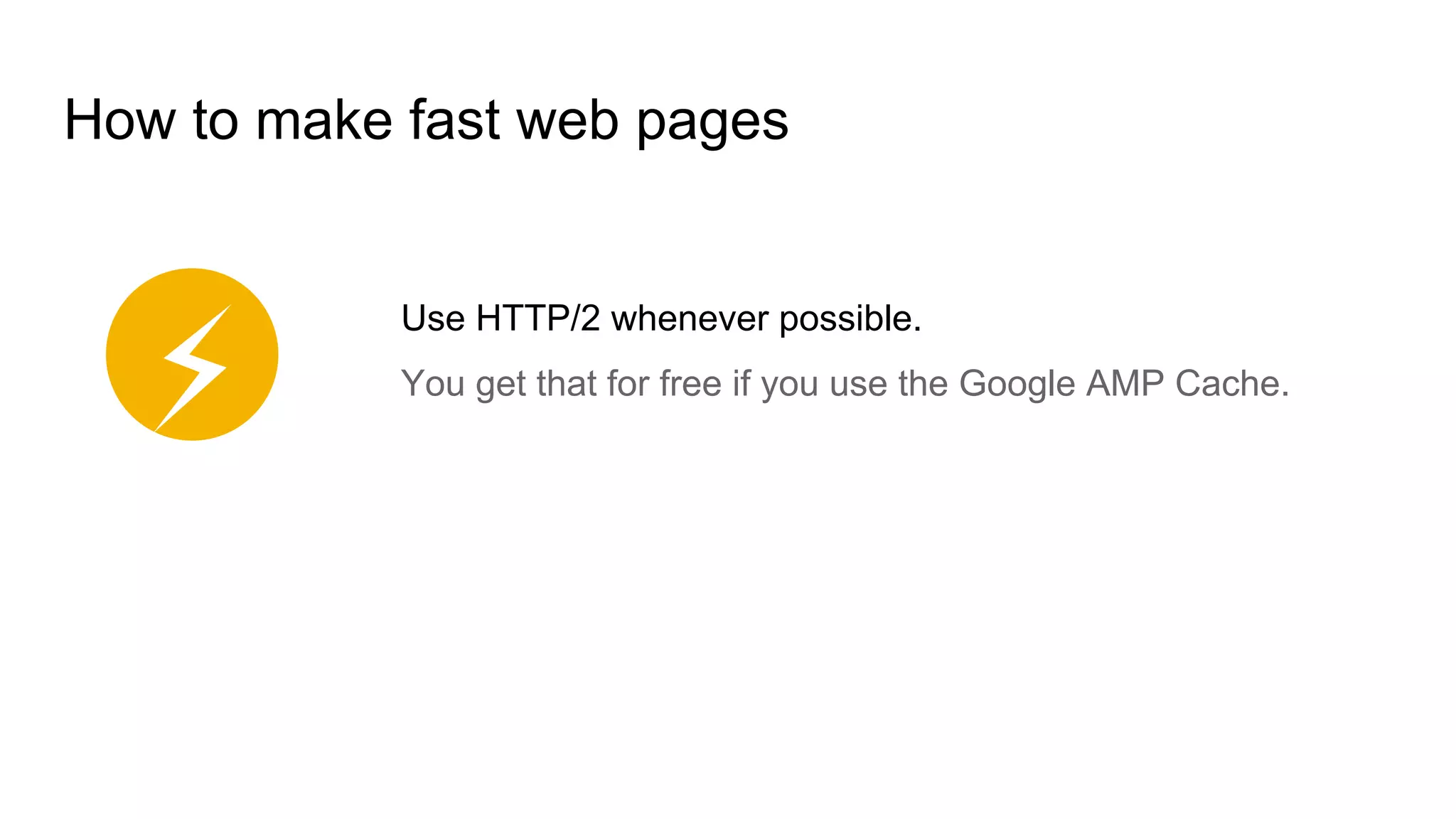 How to make fast web pages
Use HTTP/2 whenever possible.
You get that for free if you use the Google AMP Cache.
⚡
 