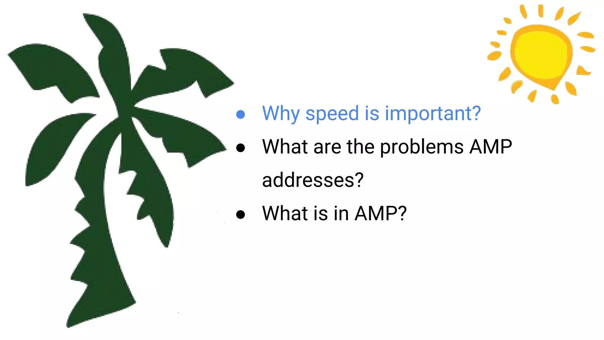 ● Why speed is important?
● What are the problems AMP
addresses?
● What is in AMP?
 