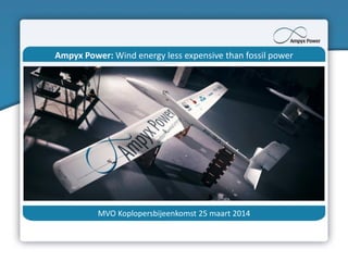 Ampyx Power: Wind energy less expensive than fossil power
MVO Koplopersbijeenkomst 25 maart 2014
 
