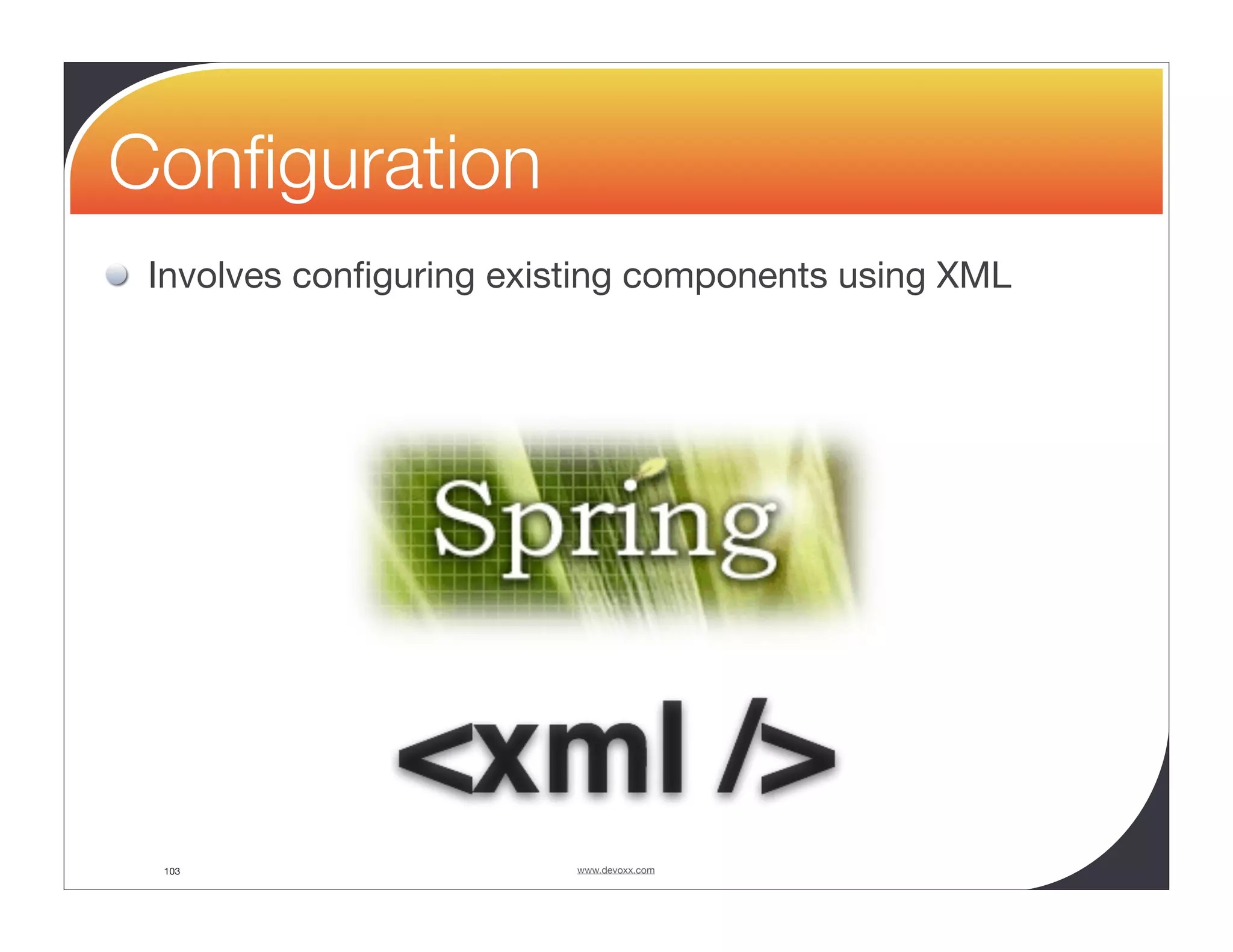 Conﬁguration Involves conﬁguring existing components using XML 103 www.devoxx.com 
