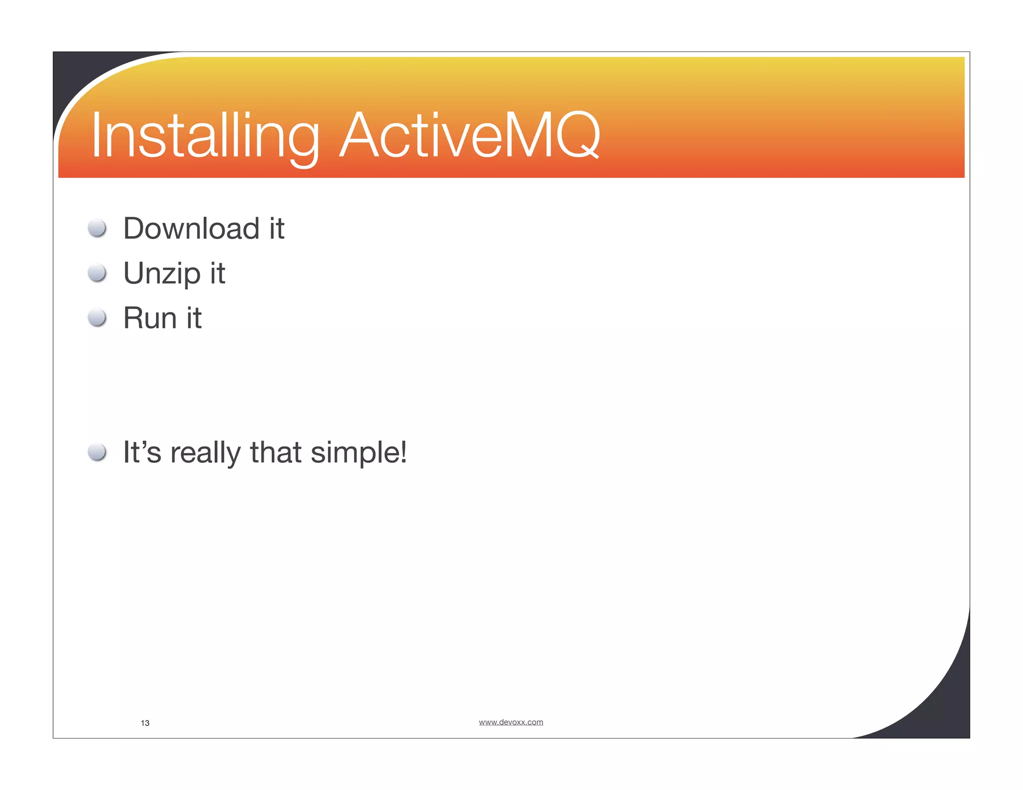 Installing ActiveMQ Download it Unzip it Run it It’s really that simple! 13 www.devoxx.com 