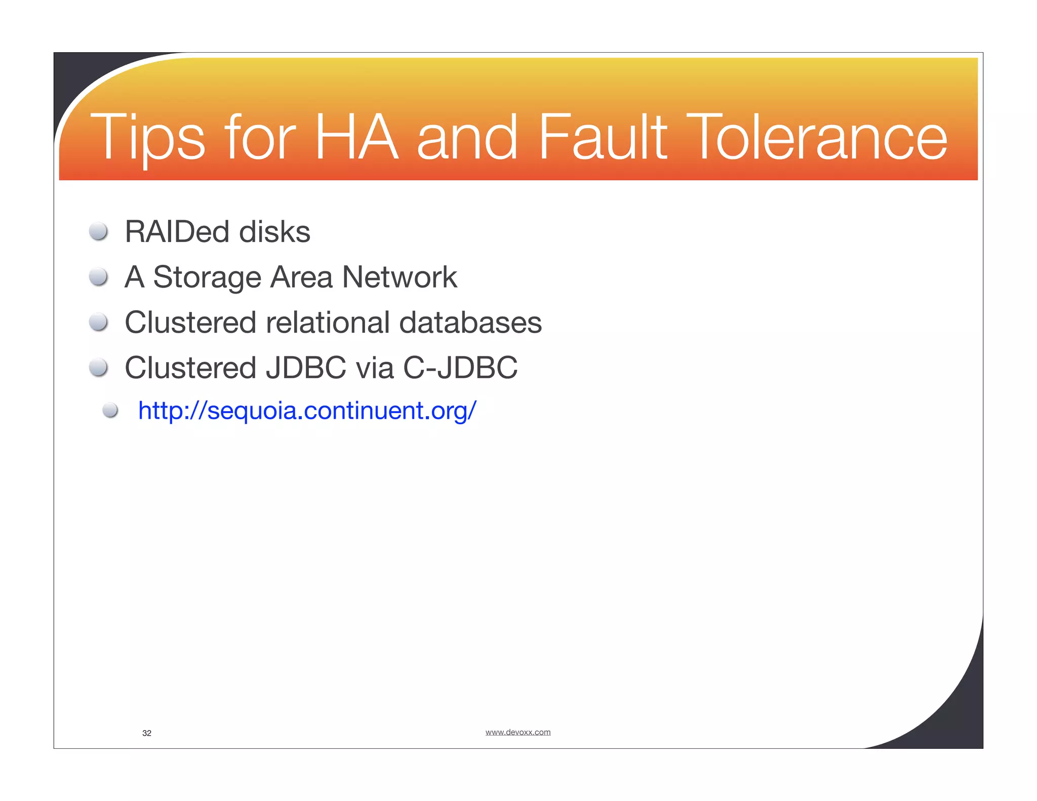 Tips for HA and Fault Tolerance RAIDed disks A Storage Area Network Clustered relational databases Clustered JDBC via C-JDBC http://sequoia.continuent.org/ 32 www.devoxx.com 