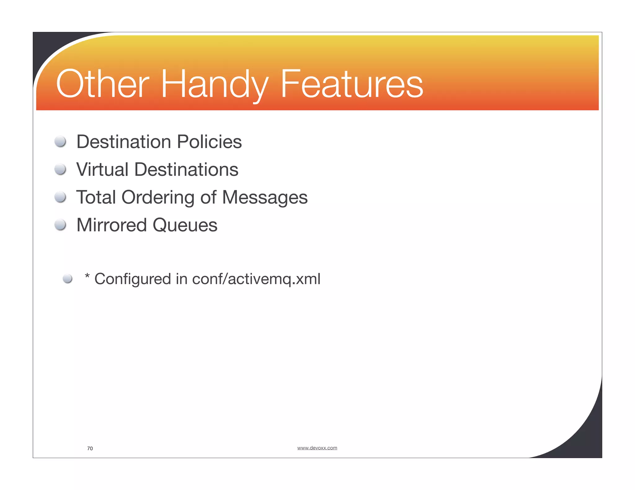 Other Handy Features Destination Policies Virtual Destinations Total Ordering of Messages Mirrored Queues * Conﬁgured in conf/activemq.xml 70 www.devoxx.com 