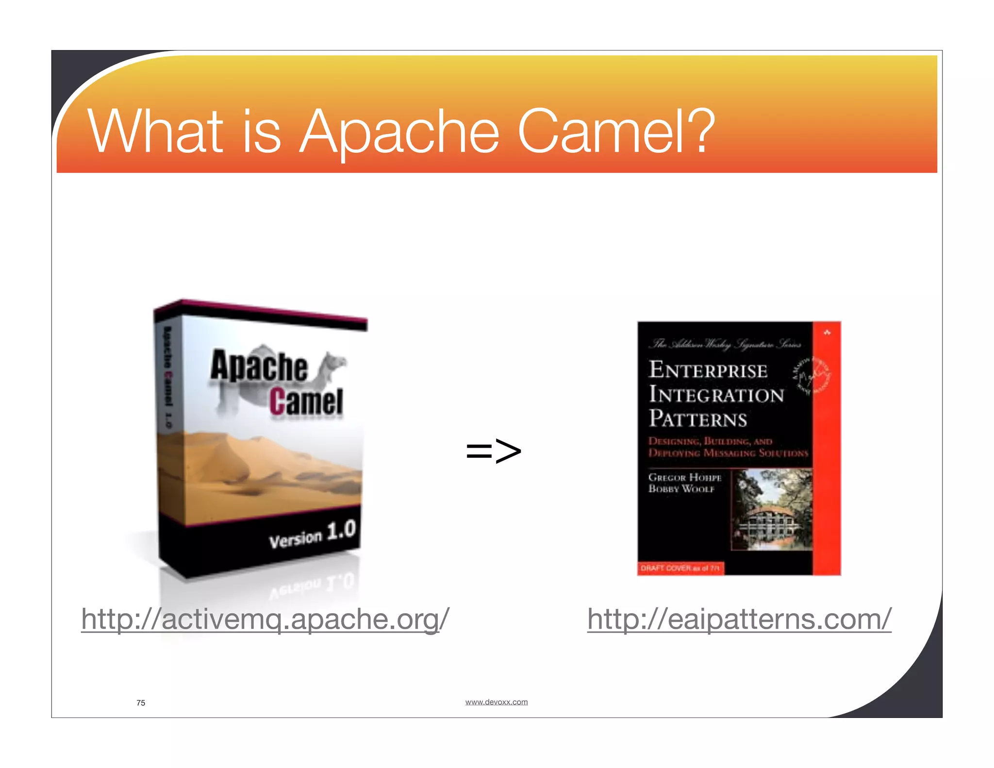What is Apache Camel? => http://activemq.apache.org/ http://eaipatterns.com/ 75 www.devoxx.com 