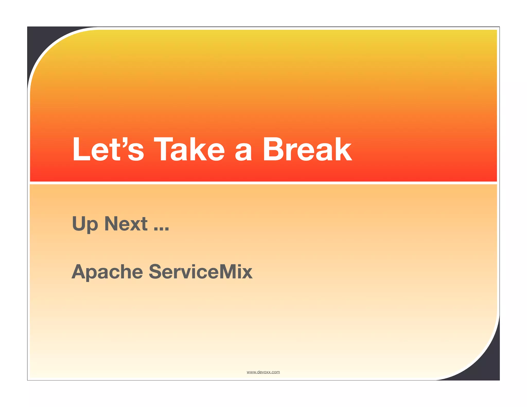 Let’s Take a Break Up Next ... Apache ServiceMix www.devoxx.com 