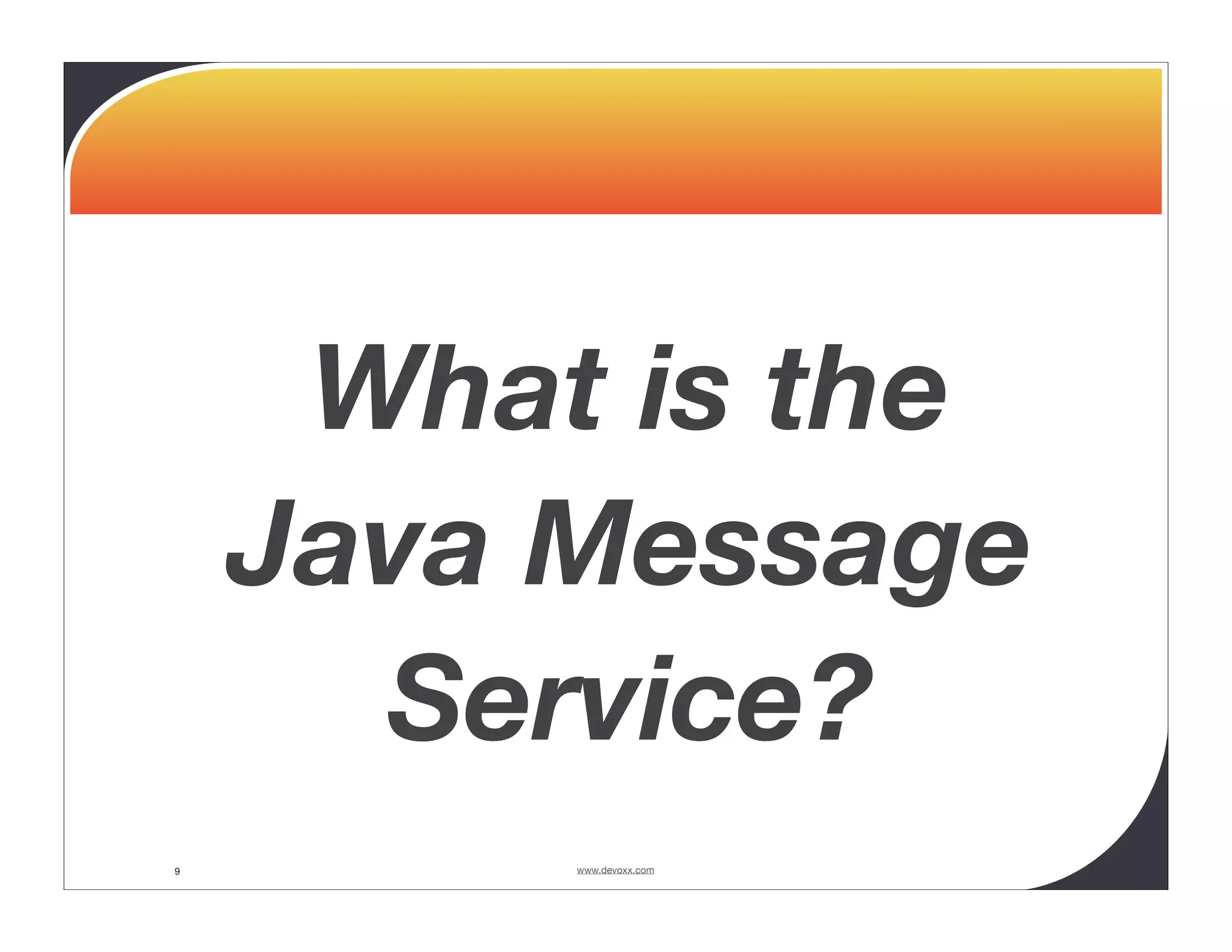 What is the Java Message Service? 9 www.devoxx.com 