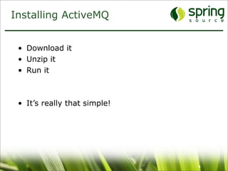 Installing ActiveMQ


 • Download it
 • Unzip it
 • Run it



 • It’s really that simple!




                              4
 