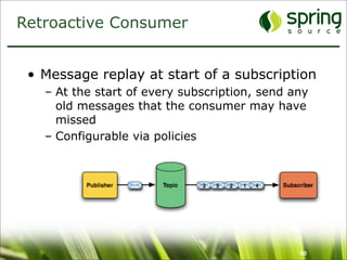 Retroactive Consumer


 • Message replay at start of a subscription
   – At the start of every subscription, send any
     old messages that the consumer may have
     missed
   – Configurable via policies




                                               60
 