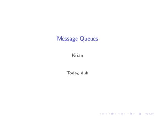 Message Queues

     Kilian


   Today, duh
 