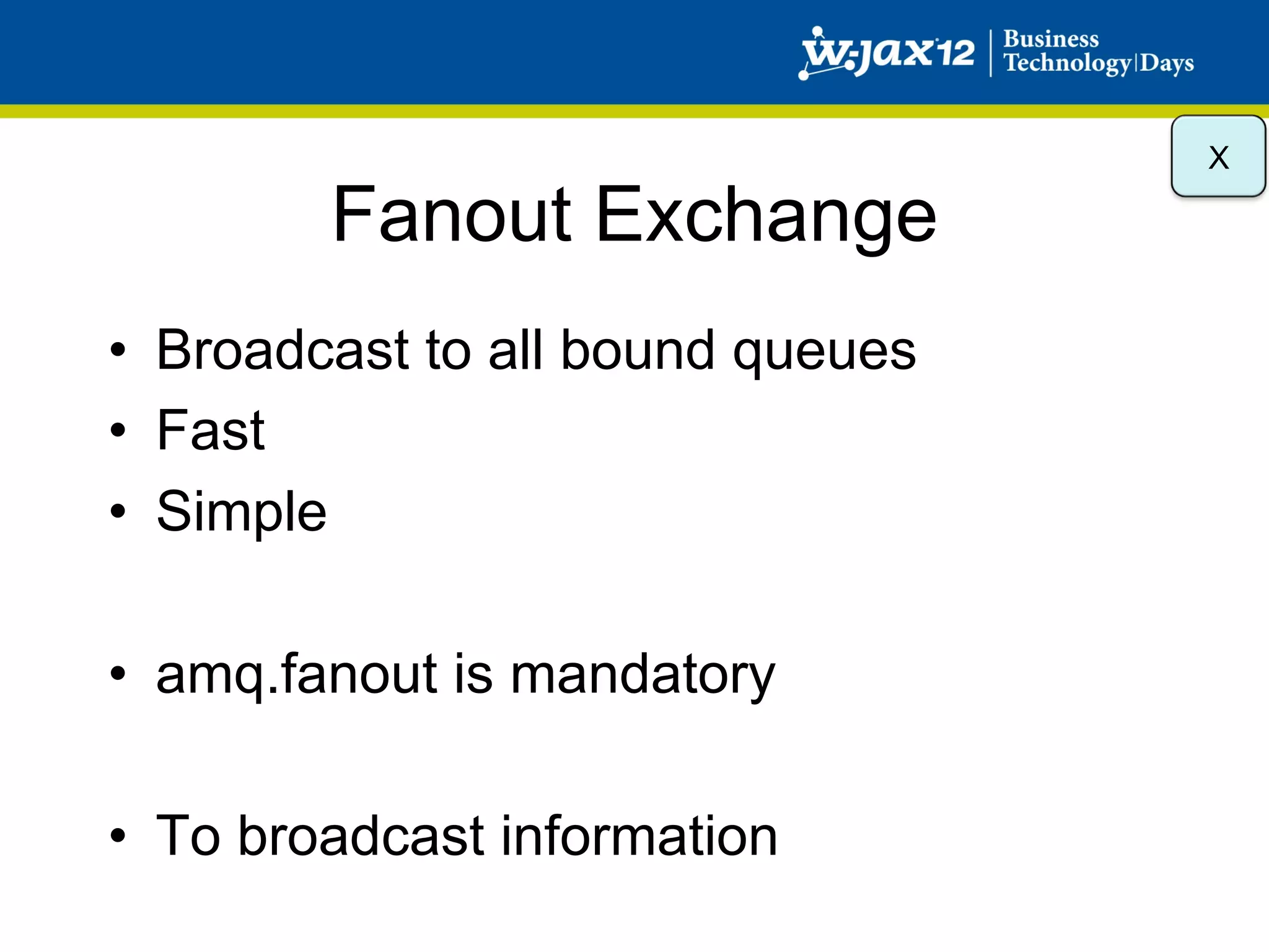 X

        Fanout Exchange
•  Broadcast to all bound queues
•  Fast
•  Simple

•  amq.fanout is mandatory

•  To broadcast information
 