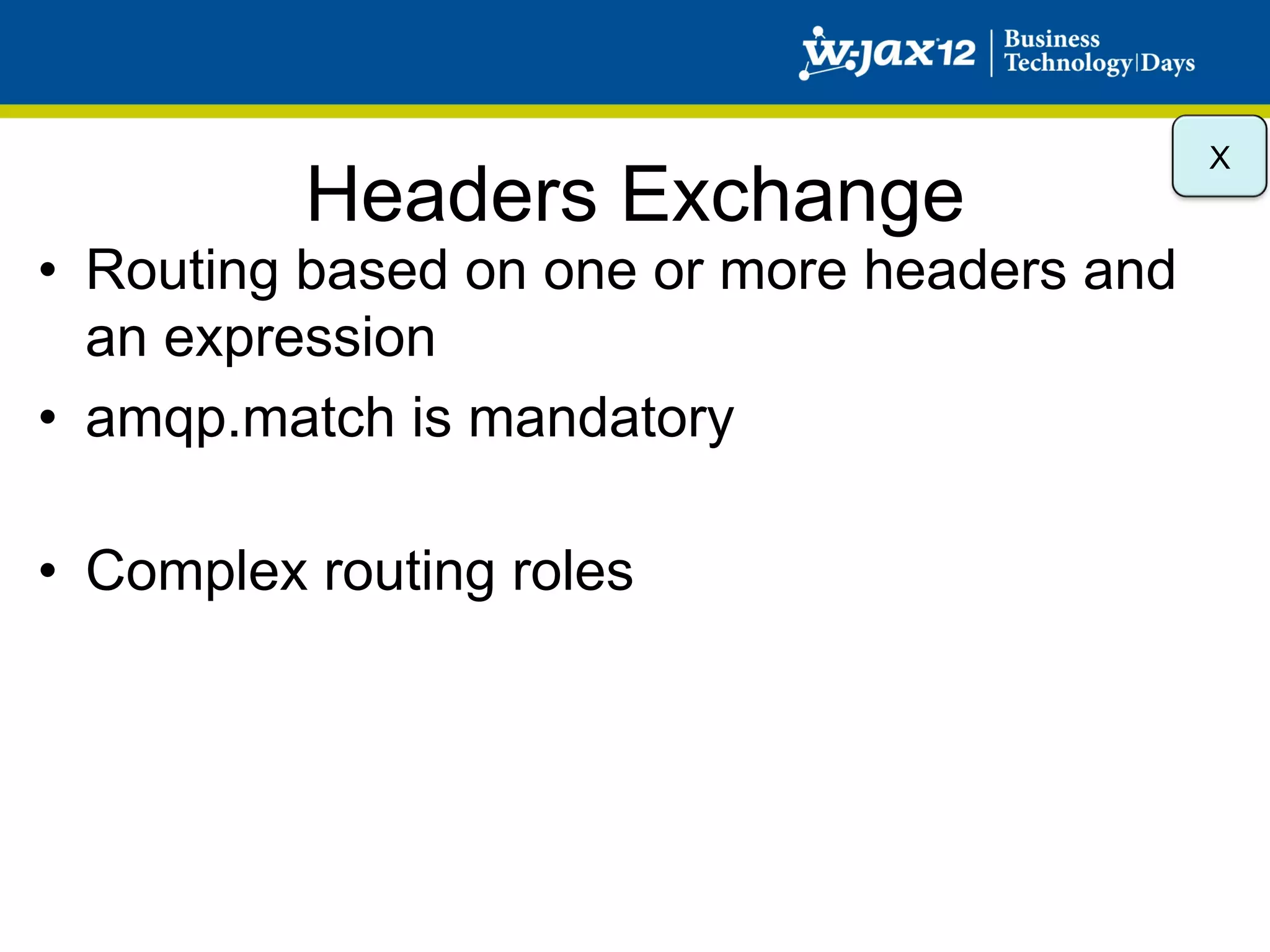 X
          Headers Exchange
•  Routing based on one or more headers and
   an expression
•  amqp.match is mandatory

•  Complex routing roles
 