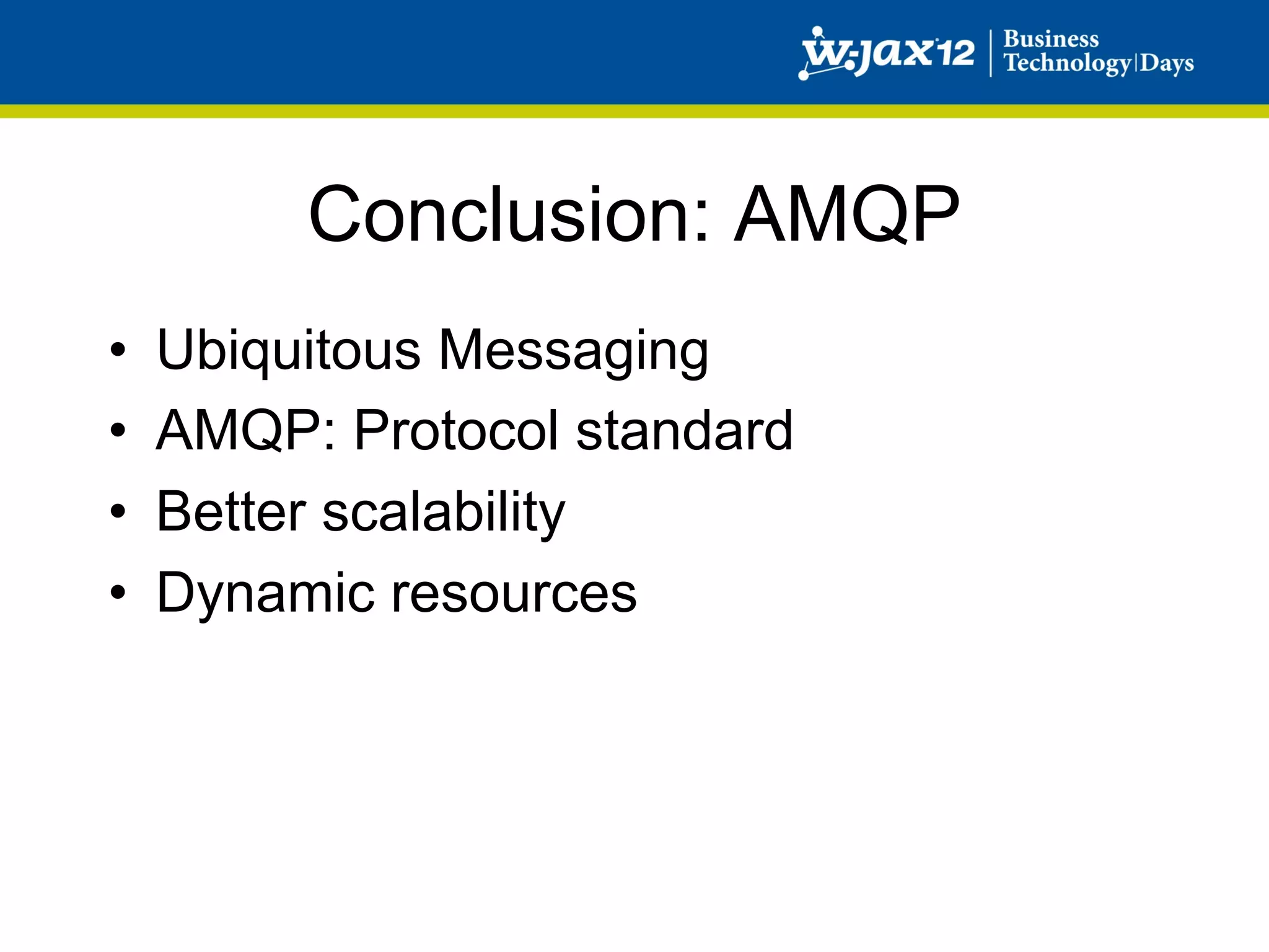 Conclusion: AMQP
•    Ubiquitous Messaging
•    AMQP: Protocol standard
•    Better scalability
•    Dynamic resources
 