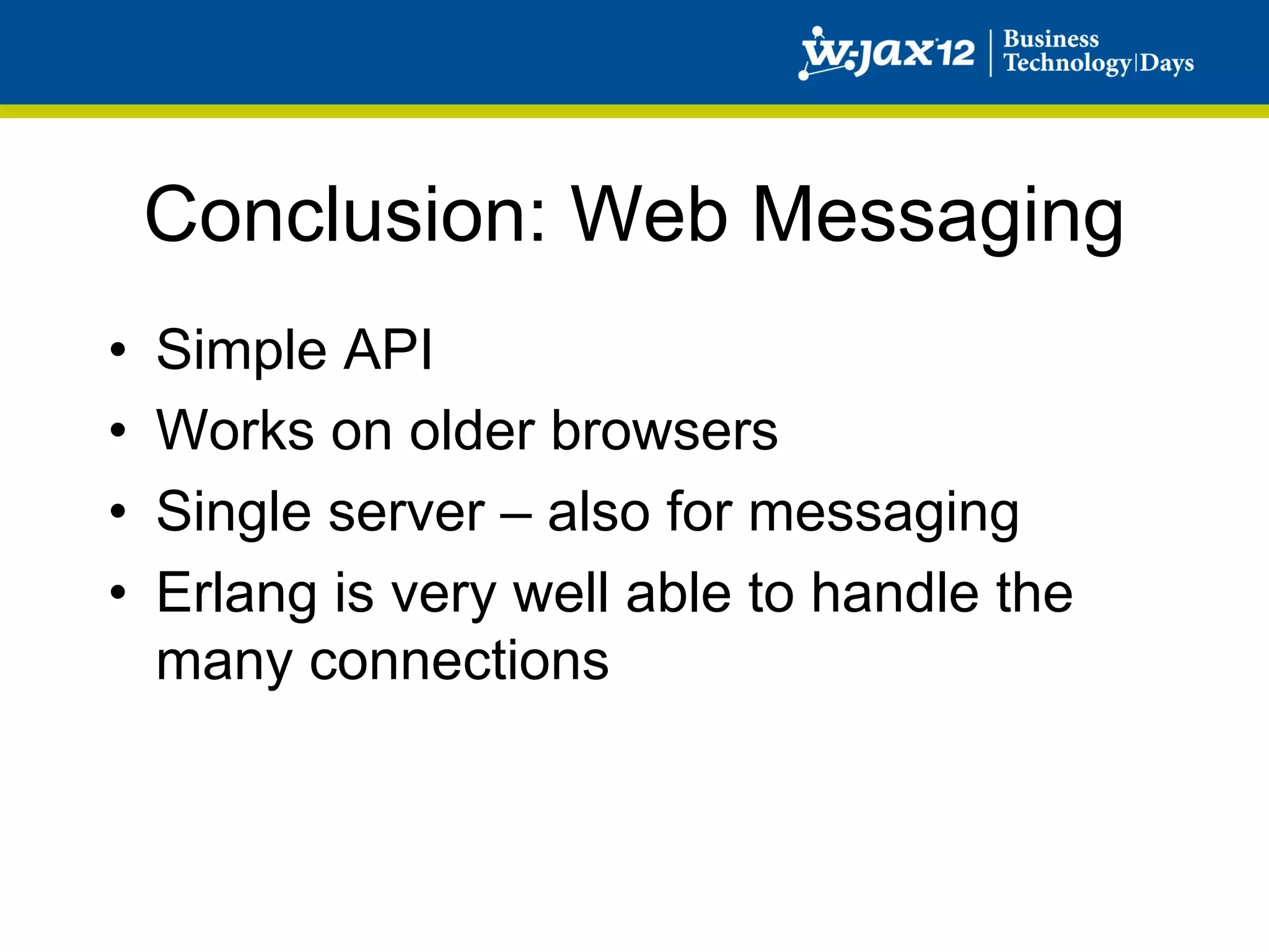Conclusion: Web Messaging
•    Simple API
•    Works on older browsers
•    Single server – also for messaging
•    Erlang is very well able to handle the
     many connections
 