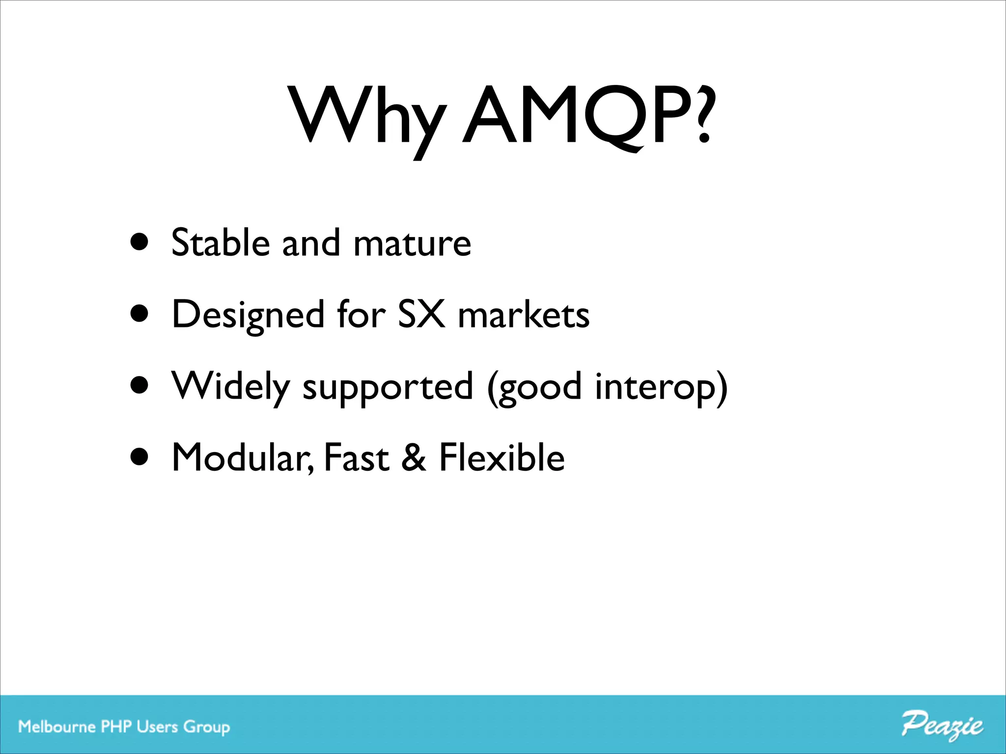 Why AMQP?
• Stable and mature	

• Designed for SX markets	

• Widely supported (good interop)	

• Modular, Fast & Flexible

 