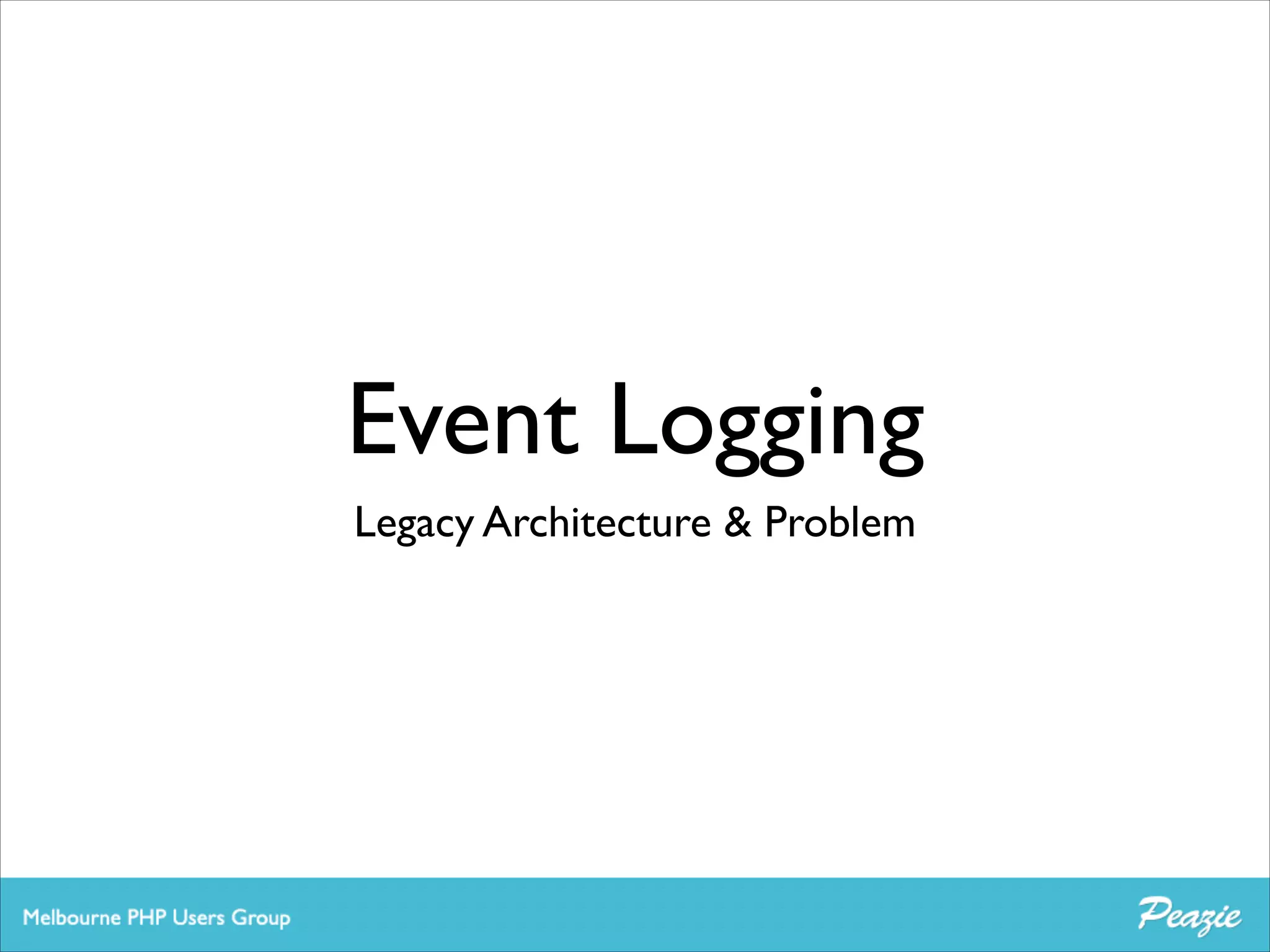 Event Logging
Legacy Architecture & Problem

 