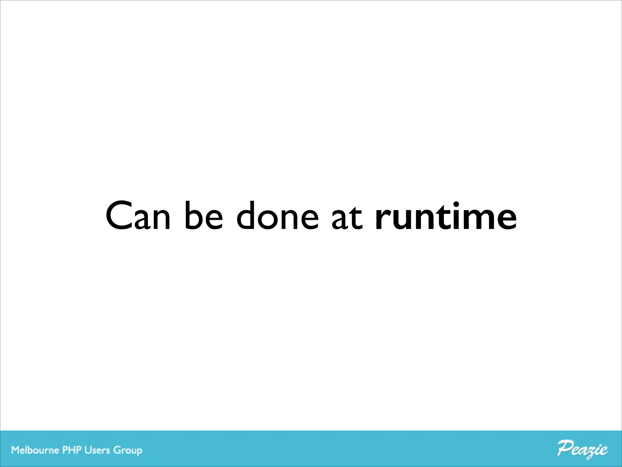 Can be done at runtime

 