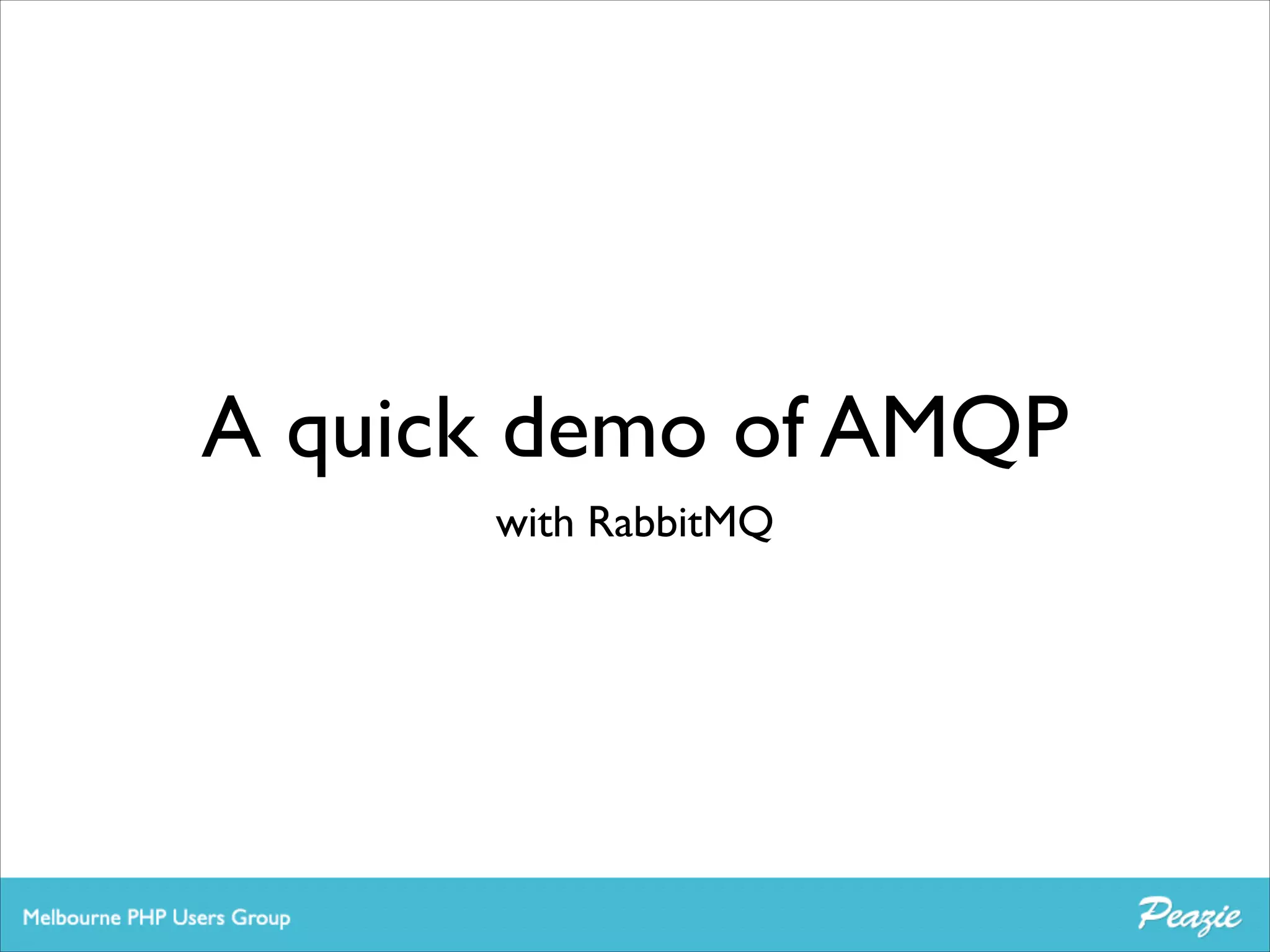 A quick demo of AMQP
with RabbitMQ

 
