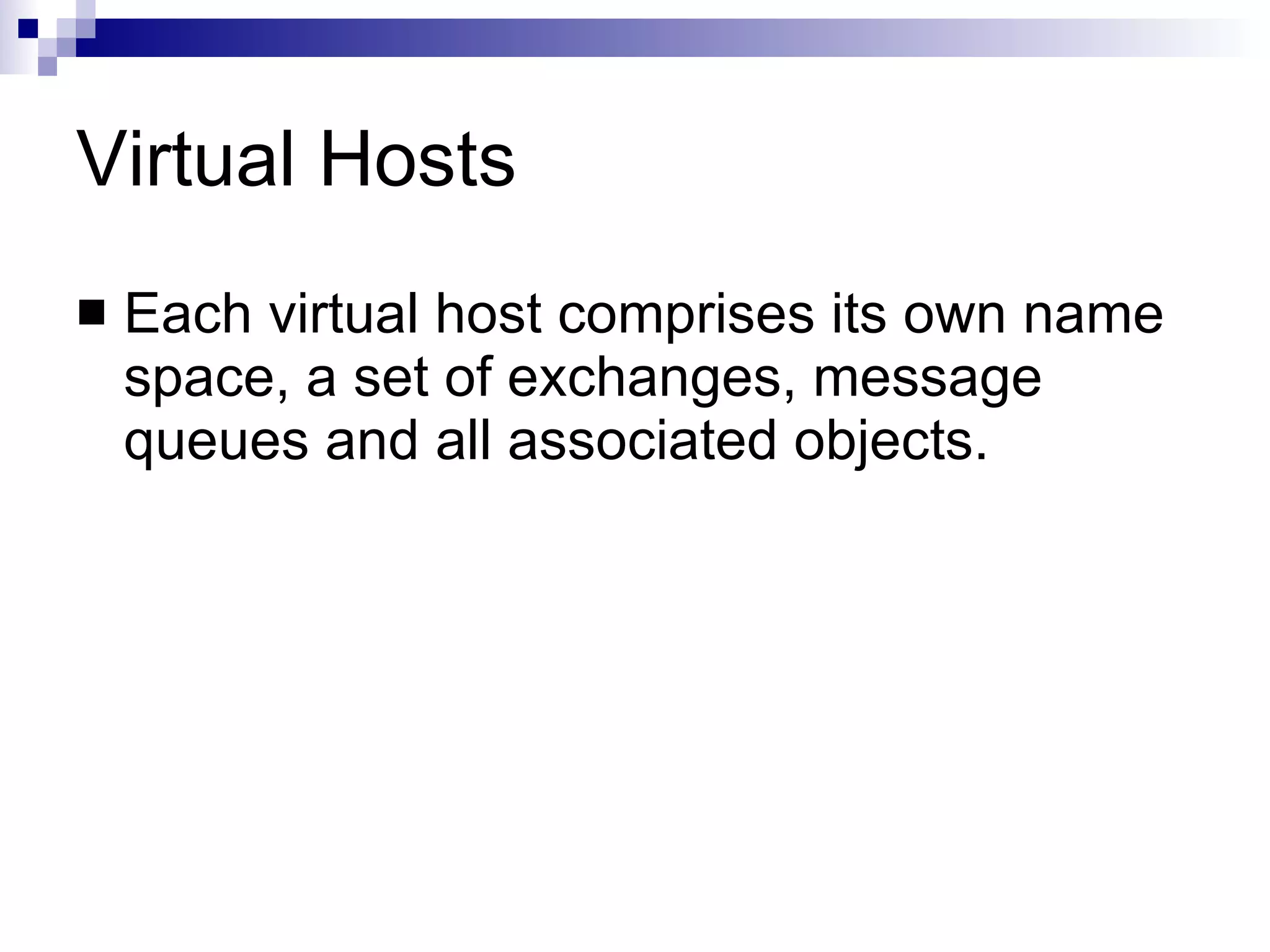 Virtual Hosts Each virtual host comprises its own name space, a set of exchanges, message queues and all associated objects. 
