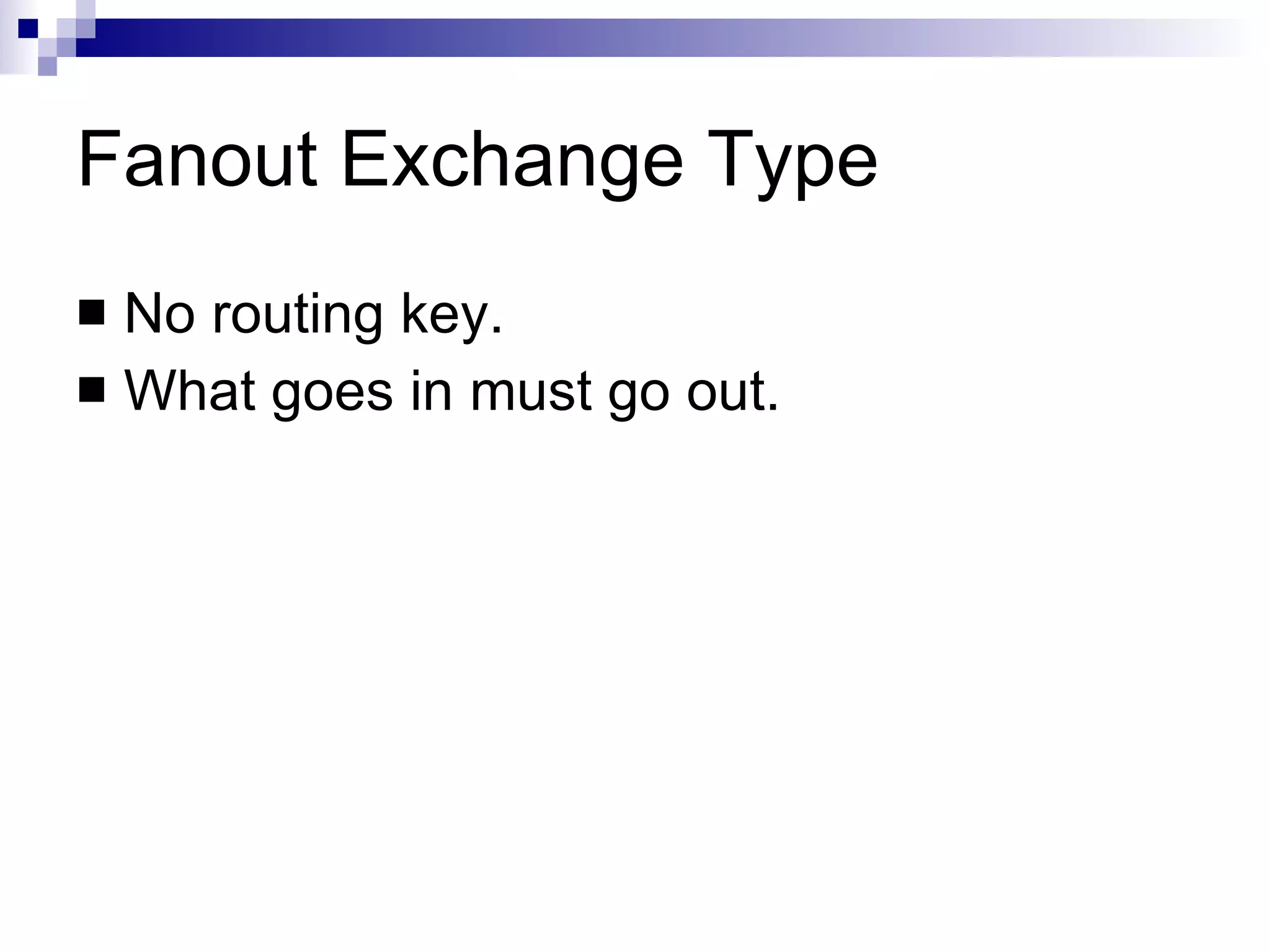 Fanout Exchange Type No routing key. What goes in must go out. 