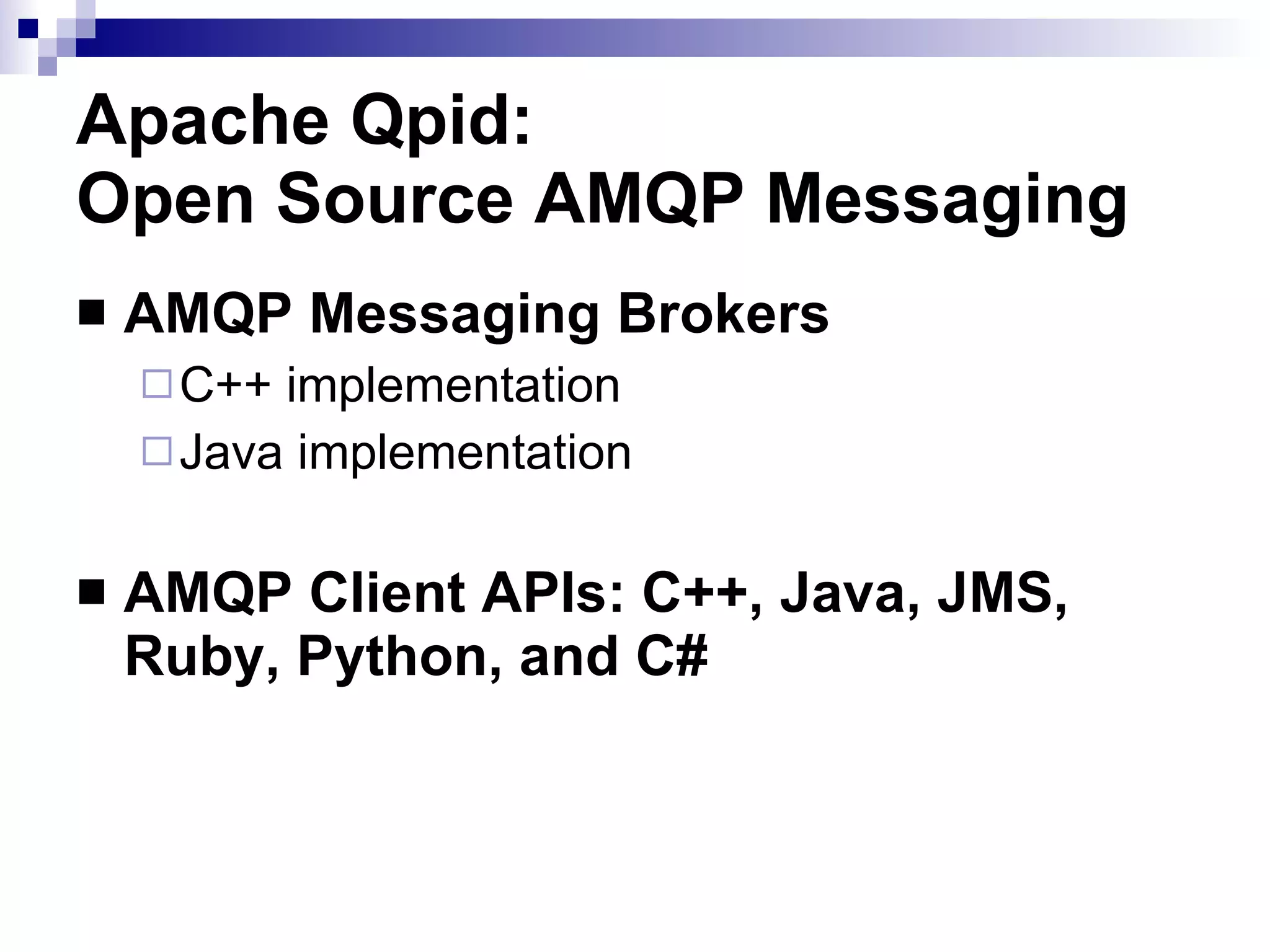 Apache Qpid:  Open Source AMQP Messaging AMQP Messaging Brokers C++ implementation Java implementation AMQP Client APIs: C++, Java, JMS, Ruby, Python, and C# 