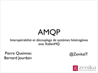 AMQP
   Interopérabilité et découplage de systèmes hétérogènes
                        avec RabbitMQ

Pierre Queinnec                             @ZenikaIT
Bernard Jourdain
 