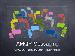 AMQP Messaging
OKCJUG - January 2014 - Ryan Hoegg

 
