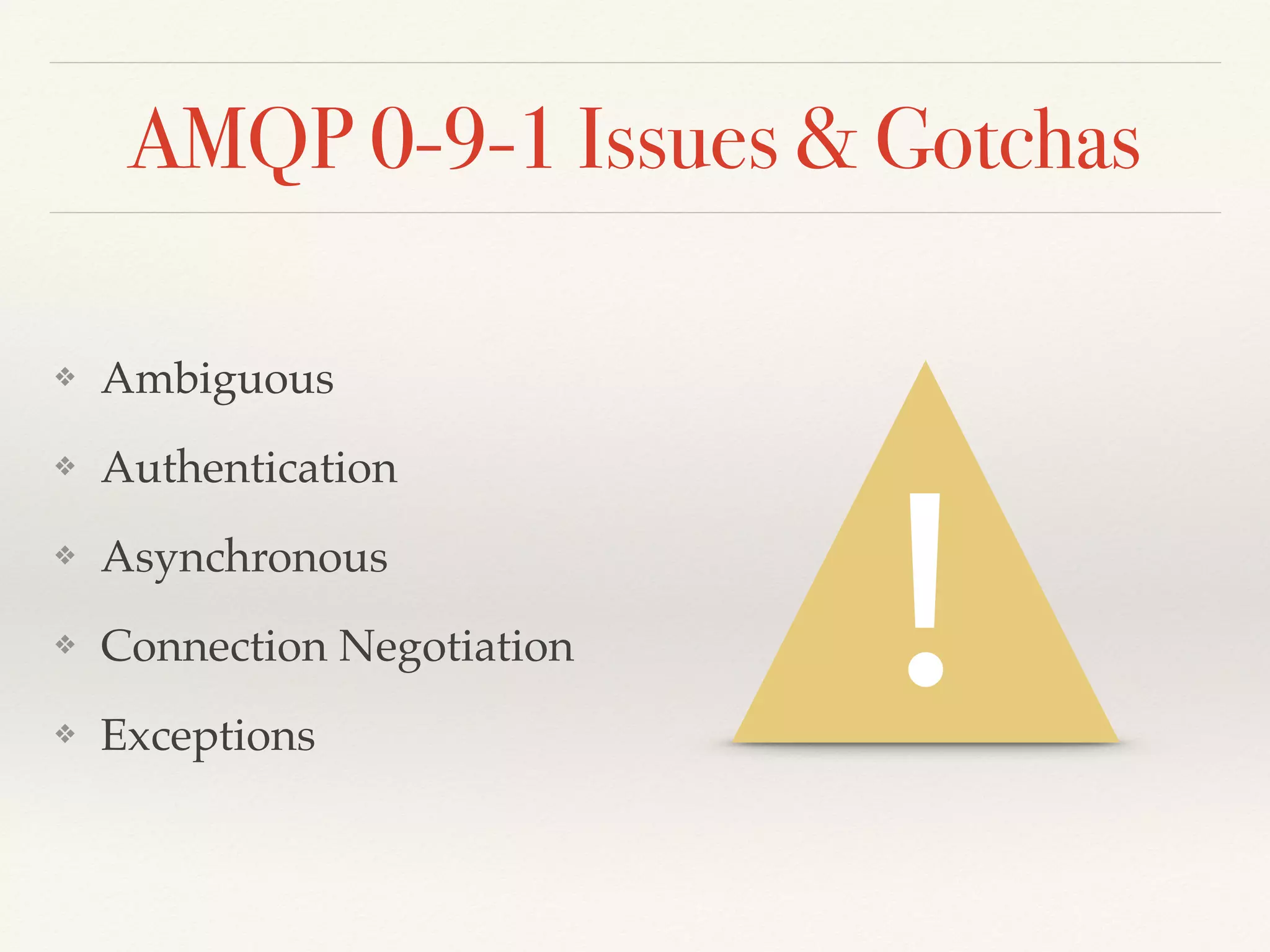 AMQP 0-9-1 Issues & Gotchas
❖ Ambiguous
❖ Authentication
❖ Asynchronous
❖ Connection Negotiation
❖ Exceptions
!
 