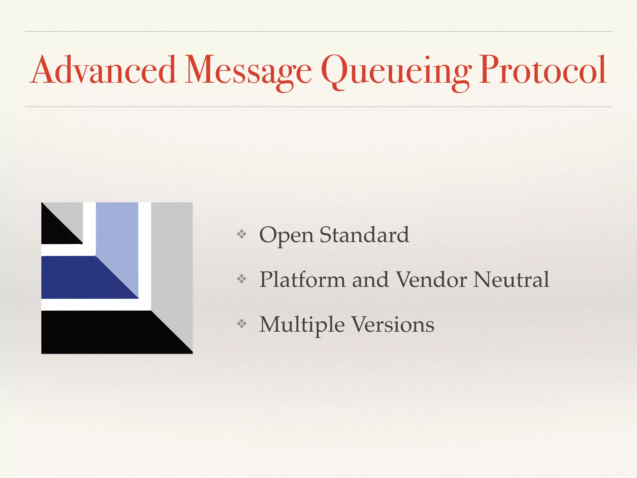 Advanced Message Queueing Protocol
❖ Open Standard
❖ Platform and Vendor Neutral
❖ Multiple Versions
 