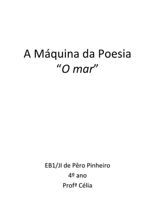 A Máquina da Poesia
     “O mar”




   EB1/JI de Pêro Pinheiro
           4º ano
         Profª Célia
 