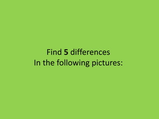 Find 5 differences
In the following pictures:
 