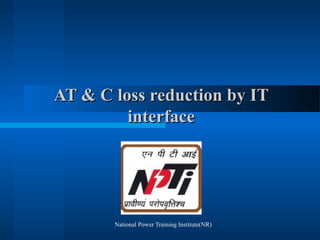 National Power Training Institute(NR)
AT & C loss reduction by ITAT & C loss reduction by IT
interfaceinterface
 