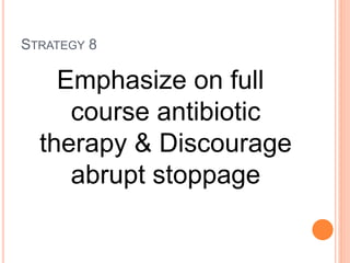 STRATEGY 8
Emphasize on full
course antibiotic
therapy & Discourage
abrupt stoppage
 