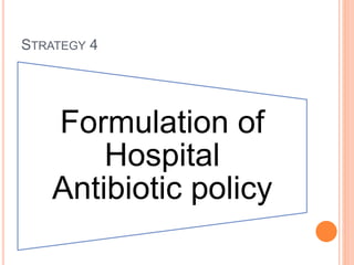 STRATEGY 4
Formulation of
Hospital
Antibiotic policy
 