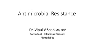 Antimicrobial Resistance
Dr. Vipul V Shah MD, FICP
Consultant : Infectious Diseases
Ahmedabad
 
