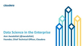 1© Cloudera, Inc. All rights reserved.
Data Science in the Enterprise
Amr Awadallah (@awadallah)
Founder, Chief Technical Officer, Cloudera
 