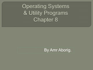 Operating Systems & Utility ProgramsChapter 8 By Amr Aborig. 