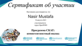 Сертификат об участии
Настоящим удостоверяется, что
участвовал(а) в
курсе OpenWHO
Программа СКАТ:
компетентностный подход
Nasir Mustafa
18 августа 2021
 