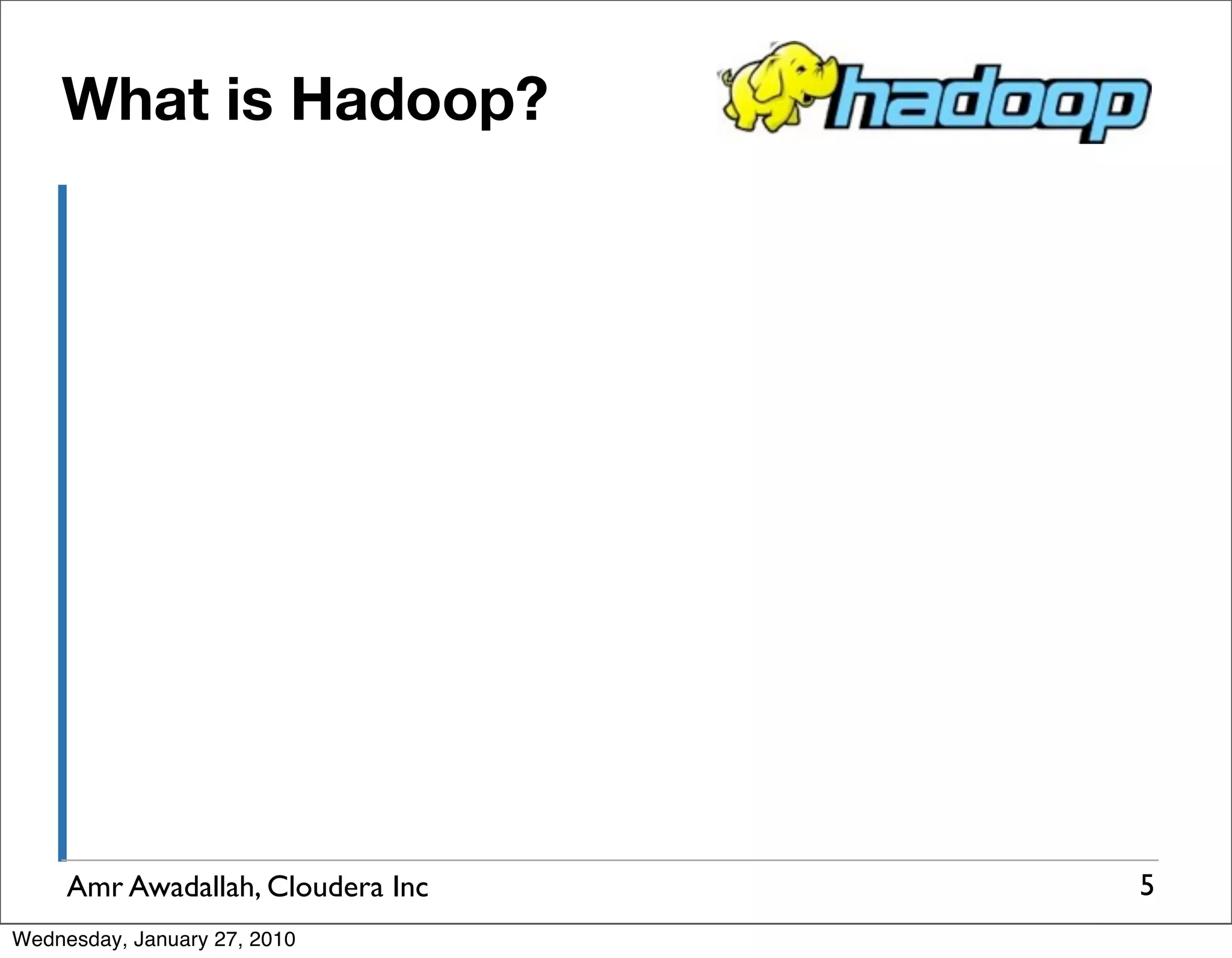 What is Hadoop? Amr Awadallah, Cloudera Inc 5 Wednesday, January 27, 2010 