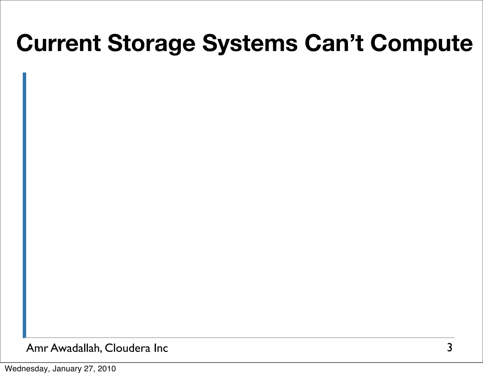 Current Storage Systems Can’t Compute Amr Awadallah, Cloudera Inc 3 Wednesday, January 27, 2010 