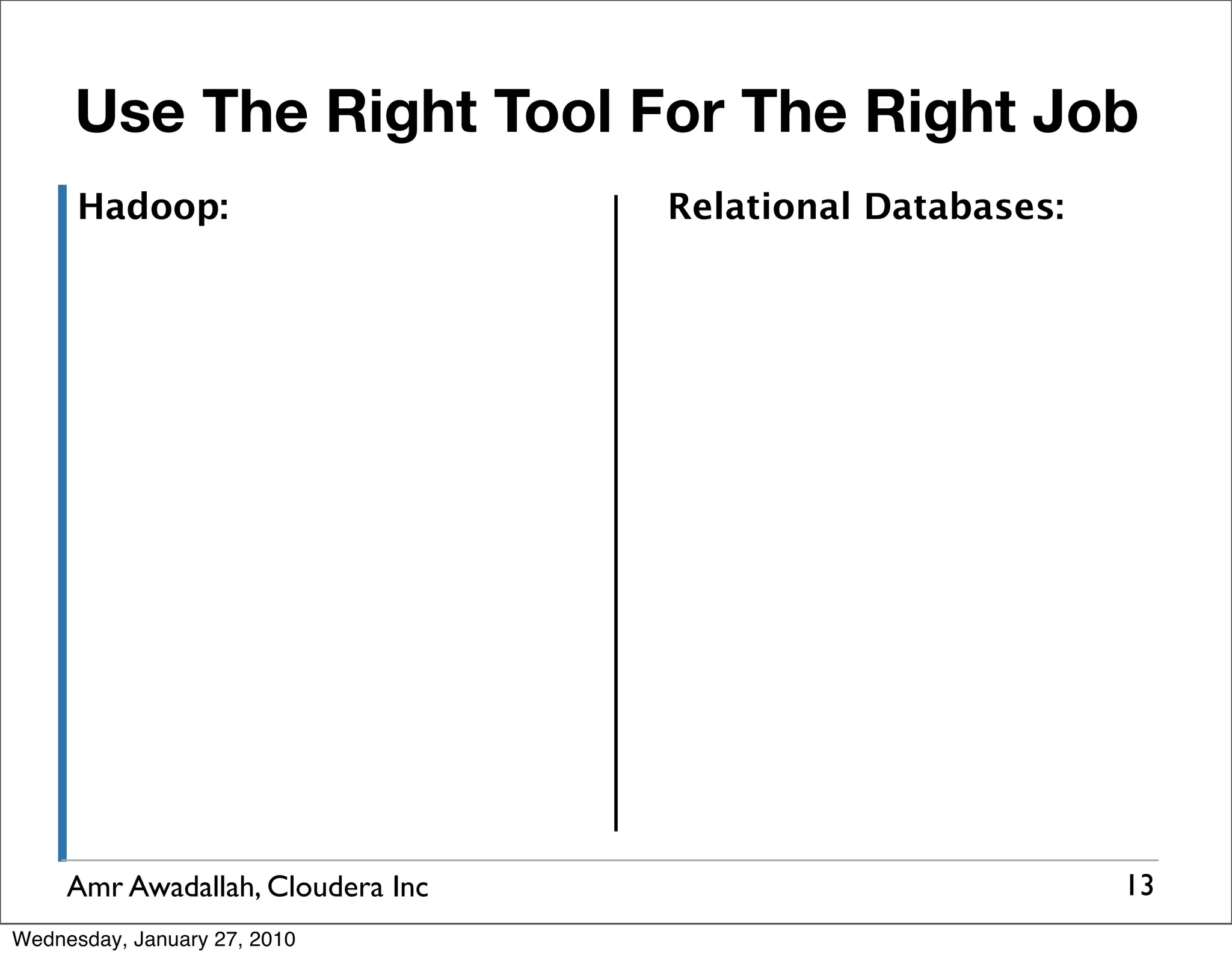 Use The Right Tool For The Right Job Hadoop: Relational Databases: Amr Awadallah, Cloudera Inc 13 Wednesday, January 27, 2010 
