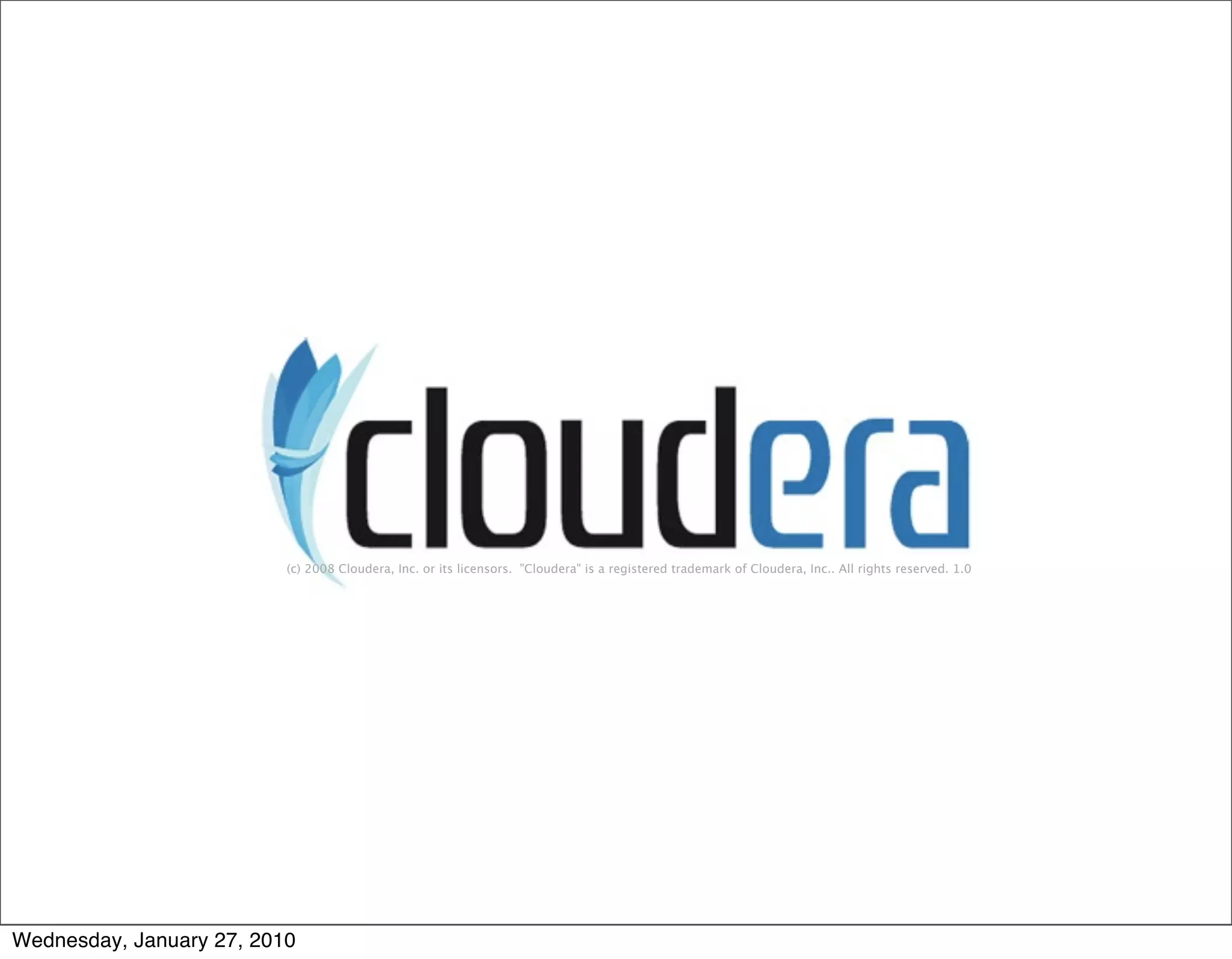 (c) 2008 Cloudera, Inc. or its licensors.  "Cloudera" is a registered trademark of Cloudera, Inc.. All rights reserved. 1.0 Wednesday, January 27, 2010 