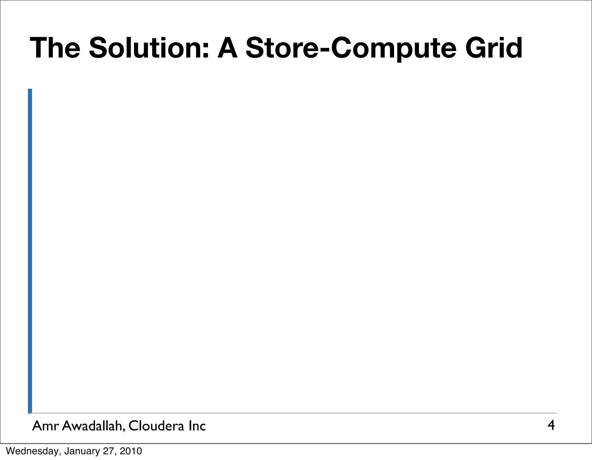The Solution: A Store-Compute Grid Amr Awadallah, Cloudera Inc 4 Wednesday, January 27, 2010 