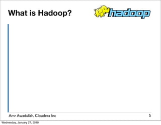 What is Hadoop?




     Amr Awadallah, Cloudera Inc   5
Wednesday, January 27, 2010
 