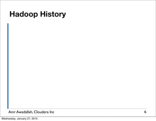 Hadoop History




     Amr Awadallah, Cloudera Inc   6
Wednesday, January 27, 2010
 