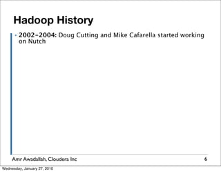 Hadoop History
      ▪   2002-2004: Doug Cutting and Mike Cafarella started working
          on Nutch




     Amr Awadallah, Cloudera Inc                                       6
Wednesday, January 27, 2010
 