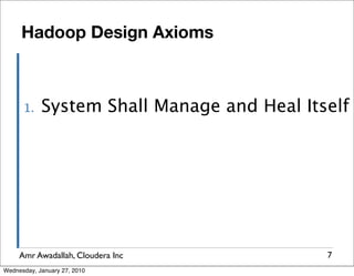 Hadoop Design Axioms



      1.    System Shall Manage and Heal Itself




     Amr Awadallah, Cloudera Inc            7
Wednesday, January 27, 2010
 