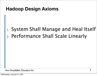 Hadoop Design Axioms



      1.    System Shall Manage and Heal Itself
      2.    Performance Shall Scale Linearly




     Amr Awadallah, Cloudera Inc            7
Wednesday, January 27, 2010
 